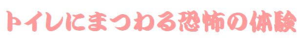 トイレにまつわる恐怖の体験